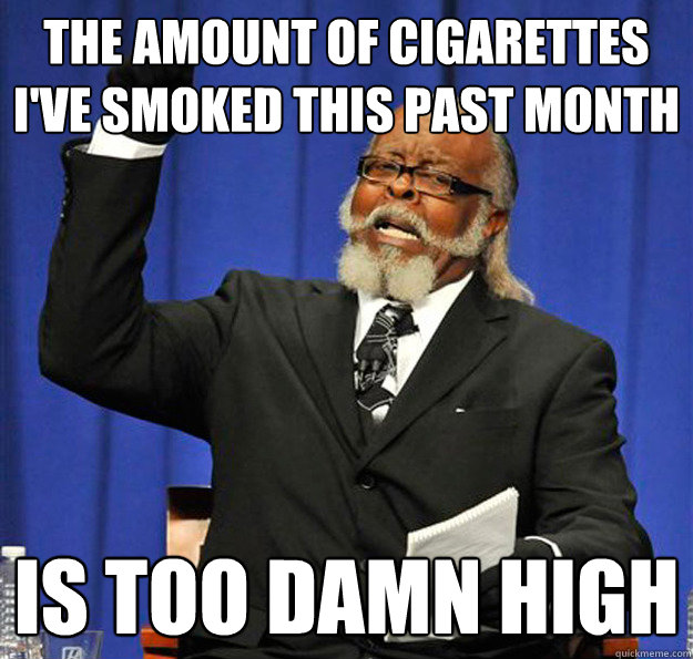 The amount of cigarettes I've smoked this past month Is too damn high  Jimmy McMillan