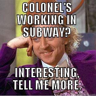 COLONEL'S WORKING IN SUBWAY? INTERESTING, TELL ME MORE. Condescending Wonka