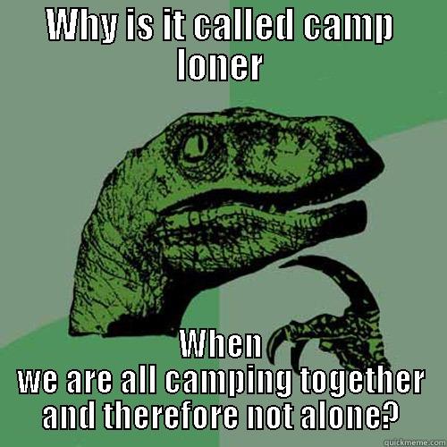 WHY IS IT CALLED CAMP LONER WHEN WE ARE ALL CAMPING TOGETHER AND THEREFORE NOT ALONE? Philosoraptor