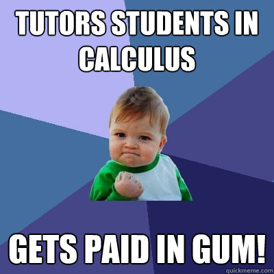 Tutors students in Calculus gets paid in gum!  Success Kid