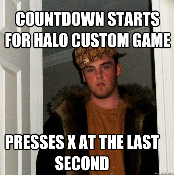 Countdown starts for Halo custom game presses x at the last second  - Countdown starts for Halo custom game presses x at the last second   Scumbag Steve