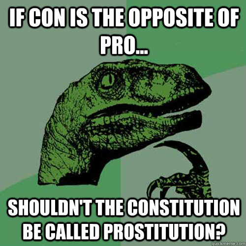 If con is the opposite of pro... Shouldn't the constitution be called prostitution?  Philosoraptor