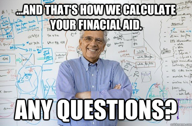 ...and that's how we calculate your finacial aid. Any Questions? - ...and that's how we calculate your finacial aid. Any Questions?  Engineering Professor