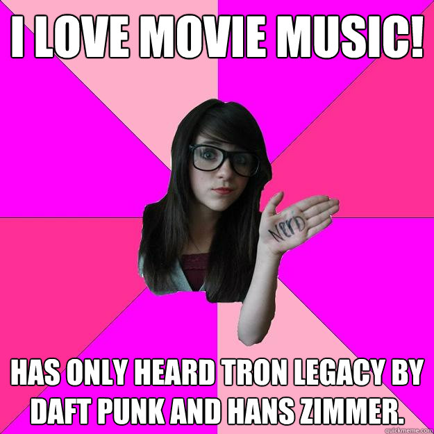 I love movie music! has only heard Tron Legacy by Daft Punk and Hans Zimmer. - I love movie music! has only heard Tron Legacy by Daft Punk and Hans Zimmer.  Idiot Nerd Girl