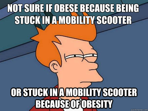 Not sure if obese because being stuck in a mobility scooter or stuck in a mobility scooter because of obesity - Not sure if obese because being stuck in a mobility scooter or stuck in a mobility scooter because of obesity  Futurama Fry