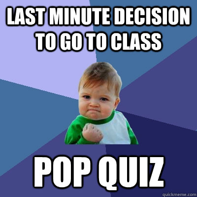 Last minute decision to go to class Pop Quiz  Success Kid