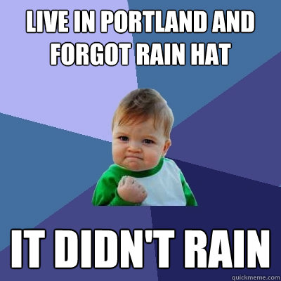 Live in Portland and forgot rain hat It didn't rain  Success Kid