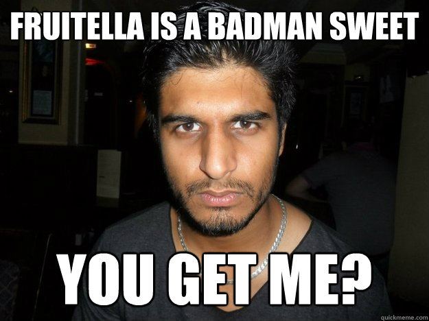 fruitella is a badman sweet you get me? - fruitella is a badman sweet you get me?  Tejas is not amused