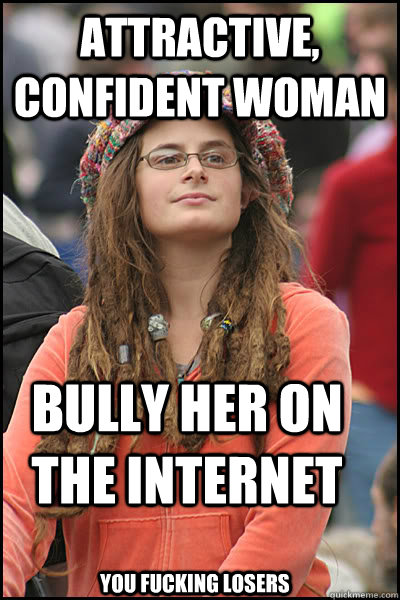 attractive, confident woman Bully her on the internet you fucking losers  College Liberal