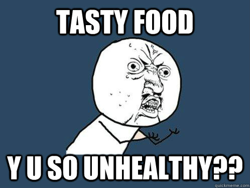 Tasty Food Y U SO UNHEALTHY??  Y U No