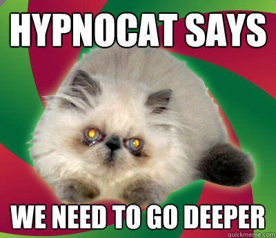 Hypnocat says we need to go deeper - Hypnocat says we need to go deeper  Hypnocat says we need to go deeper