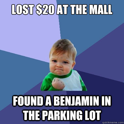 Lost $20 at the mall Found a benjamin in the parking lot  Success Kid