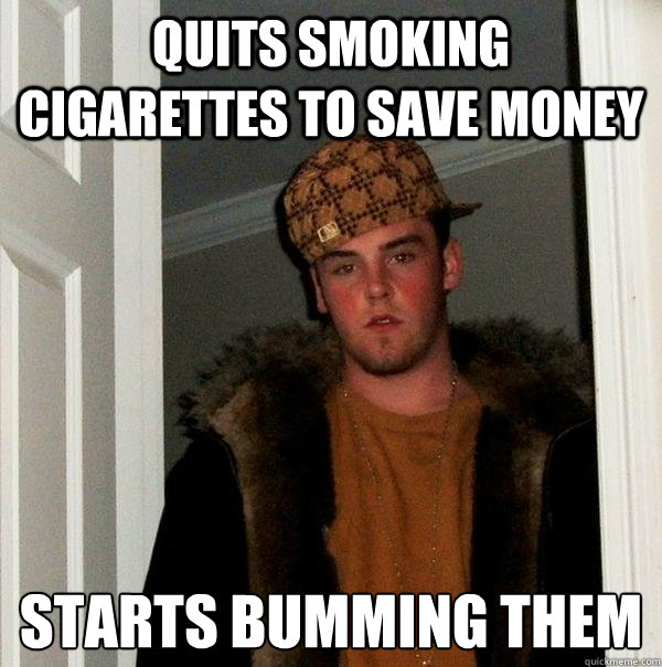 Quits smoking cigarettes to save money starts bumming them  Scumbag Steve