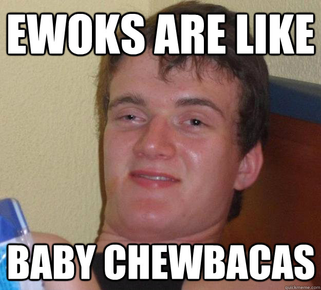 ewoks are like baby chewbacas   10 Guy