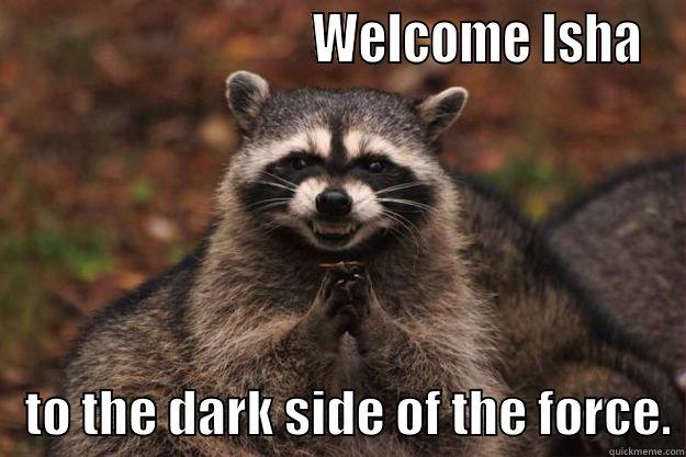                             WELCOME ISHA    TO THE DARK SIDE OF THE FORCE. Evil Plotting Raccoon