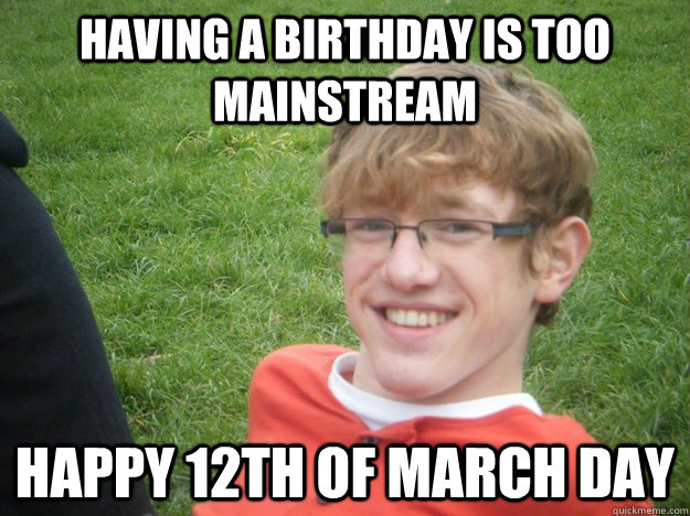 having a birthday is too mainstream happy 12th of march day - having a birthday is too mainstream happy 12th of march day  Misc