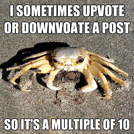 I sometimes upvote or downvoate a post so it's a multiple of 10  Confession Crab