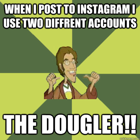 when i post to instagram i use two diffrent accounts  THE DOUGLER!!  