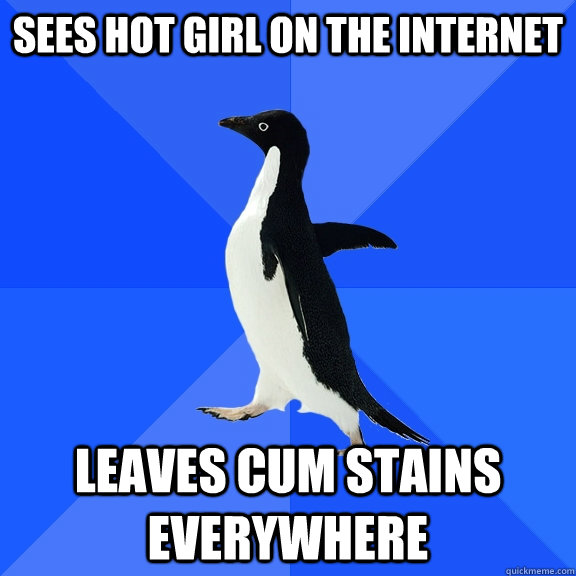 sees hot girl on the internet leaves cum stains everywhere  Socially Awkward Penguin