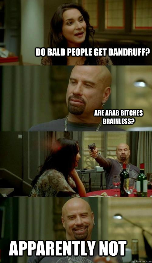 do bald people get dandruff? apparently not are arab bitches brainless? - do bald people get dandruff? apparently not are arab bitches brainless?  Skinhead John