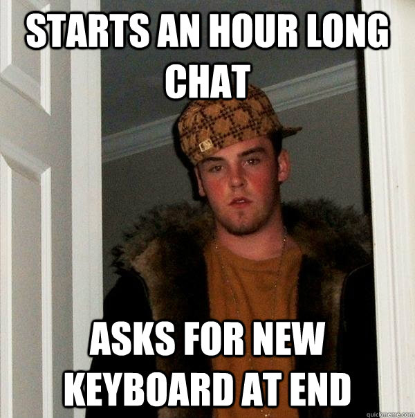 Starts an hour long chat Asks for new keyboard at end - Starts an hour long chat Asks for new keyboard at end  Scumbag Steve