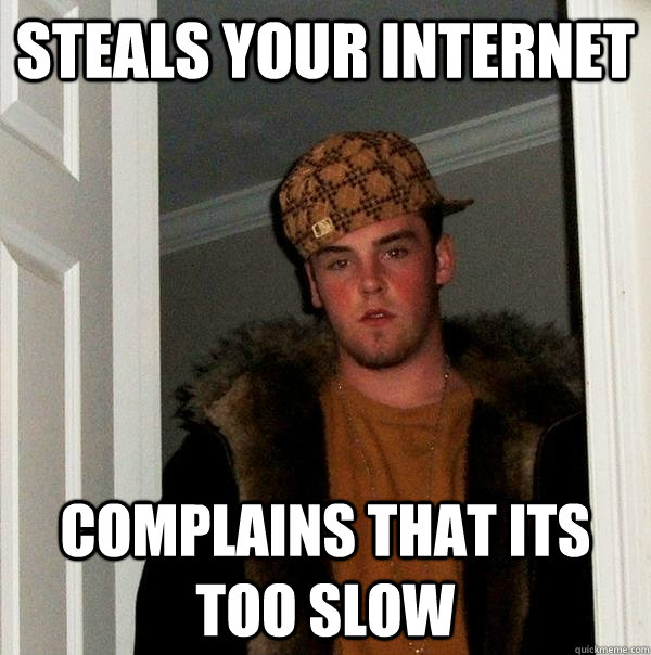 Steals your internet Complains that its too slow  Scumbag Steve