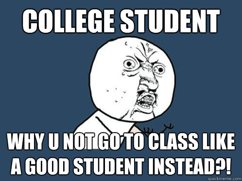 College student Why u not go to class like a good student instead?!  Y U No