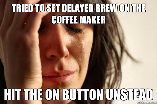 Tried to Set delayed brew on the coffee maker hit the on button unstead  First World Problems