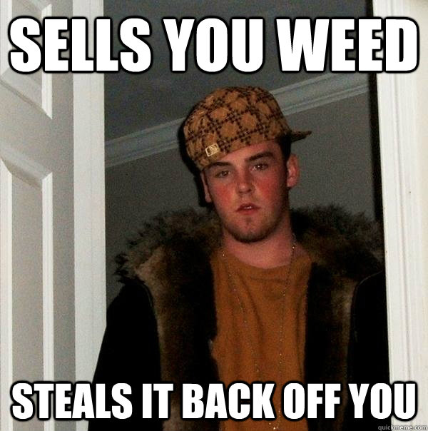 sells you weed steals it back off you - sells you weed steals it back off you  Scumbag Steve