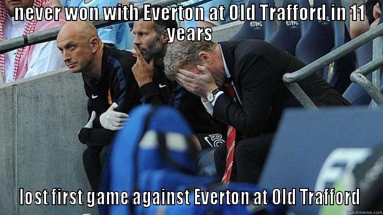 NEVER WON WITH EVERTON AT OLD TRAFFORD IN 11 YEARS LOST FIRST GAME AGAINST EVERTON AT OLD TRAFFORD Misc