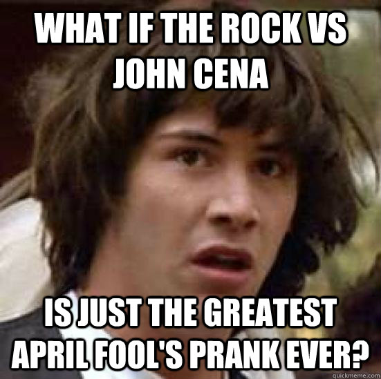 What if The Rock vs John Cena Is just the greatest April Fool's prank ever?  conspiracy keanu