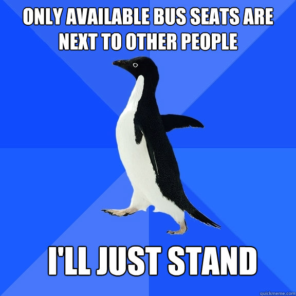 only available bus seats are next to other people i'll just stand  Socially Awkward Penguin