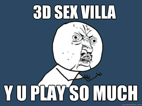 3D Sex villa y u play so much  Y U No