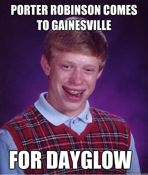 PORTER ROBINSON COMES TO GAINESVILLE FOR DAYGLOW - PORTER ROBINSON COMES TO GAINESVILLE FOR DAYGLOW  Bad Luck Brian