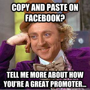 Copy and paste on facebook? Tell me more about how you're a great promoter...  Condescending Wonka