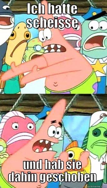 ICH HATTE SCHEISSE UND HAB SIE DAHIN GESCHOBEN Push it somewhere else Patrick