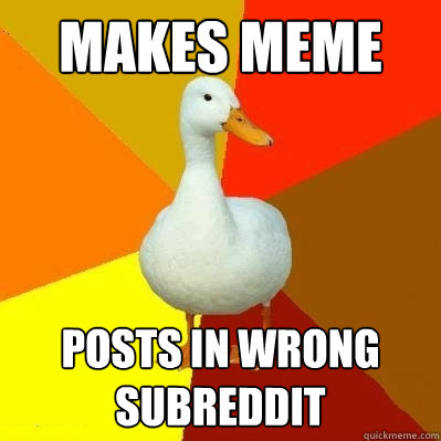 Makes meme Posts in wrong subreddit  Tech Impaired Duck