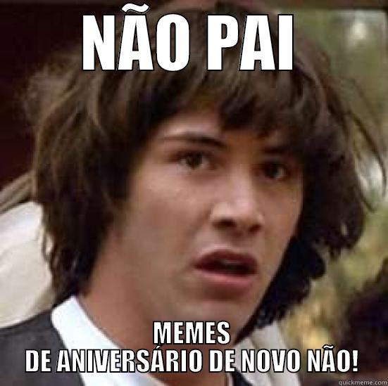 NÃO PAI MEMES DE ANIVERSÁRIO DE NOVO NÃO! conspiracy keanu