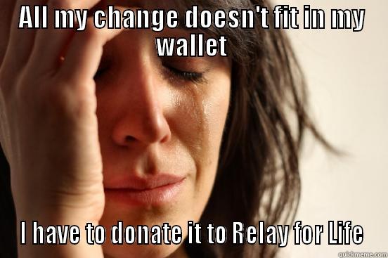 Relay for Life - ALL MY CHANGE DOESN'T FIT IN MY WALLET I HAVE TO DONATE IT TO RELAY FOR LIFE First World Problems