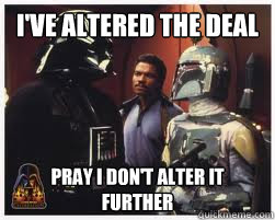 I've altered the deal pray i don't alter it further  Darth Vader