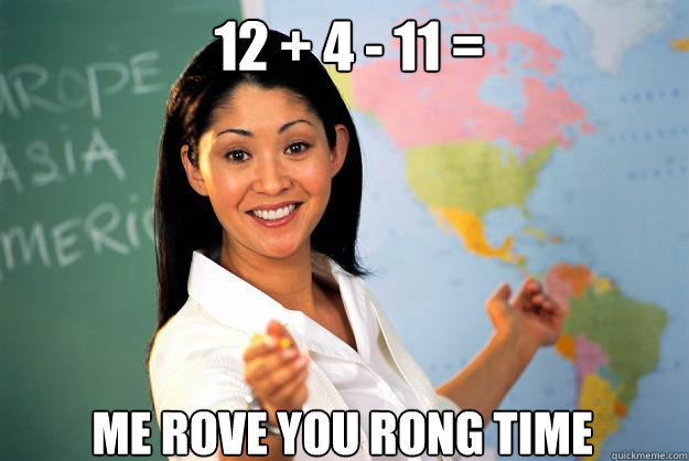 12 + 4 - 11 = Me rove you rong time  Unhelpful High School Teacher