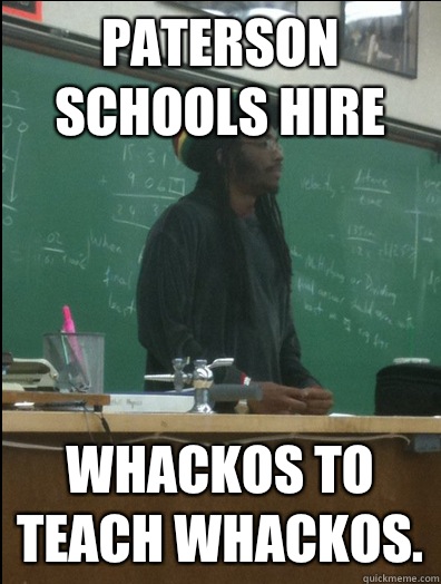 Paterson schools hire Whackos to teach whackos.  Rasta Science Teacher