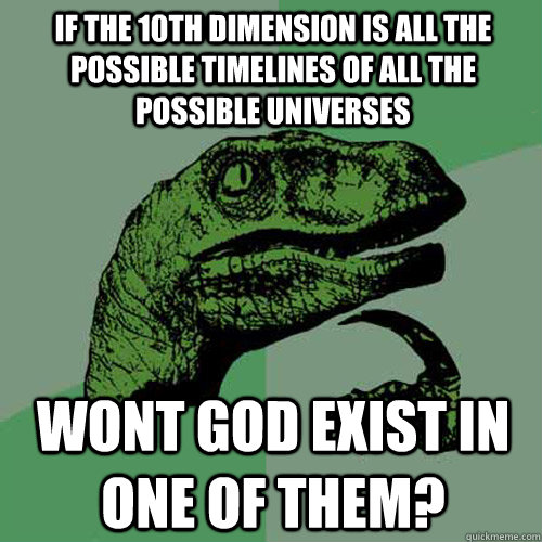 If the 10th dimension is all the possible timelines of all the possible universes wont god exist in one of them?  Philosoraptor