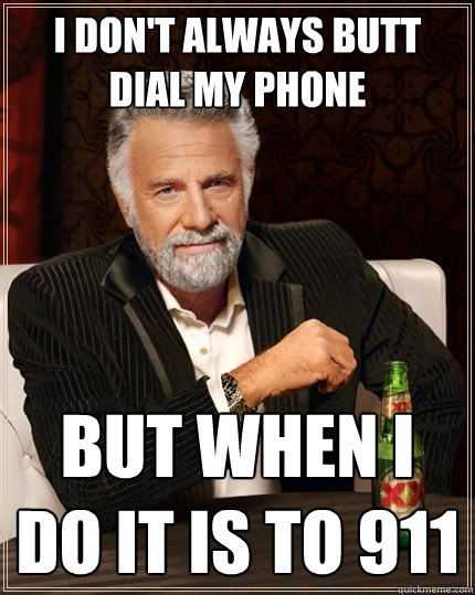 I don't always butt dial my phone but when ı do ıt ıs to 911  The Most Interesting Man In The World