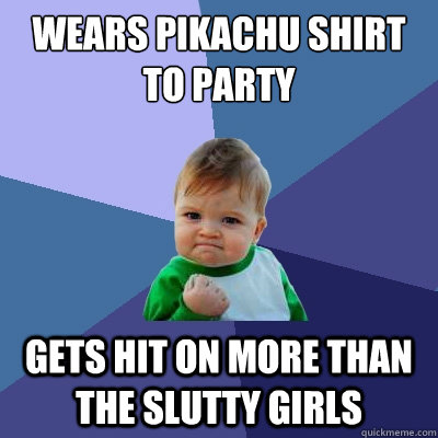 Wears pikachu shirt to party gets hit on more than the slutty girls  Success Kid