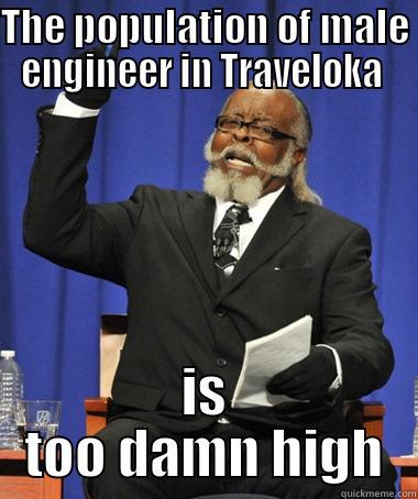 THE POPULATION OF MALE ENGINEER IN TRAVELOKA  IS TOO DAMN HIGH The Rent Is Too Damn High