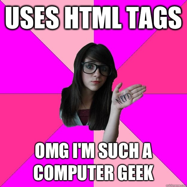 Uses HTML tags Omg I'm Such a computer geek - Uses HTML tags Omg I'm Such a computer geek  Idiot Nerd Girl