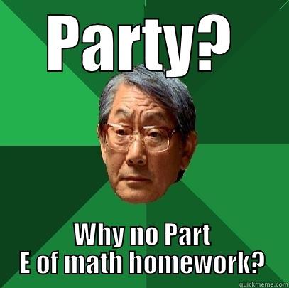 PARTY? WHY NO PART E OF MATH HOMEWORK? High Expectations Asian Father