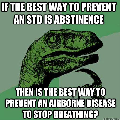 If the best way to prevent an STD is abstinence Then is the best way to prevent an airborne disease to stop breathing? - If the best way to prevent an STD is abstinence Then is the best way to prevent an airborne disease to stop breathing?  Philosoraptor