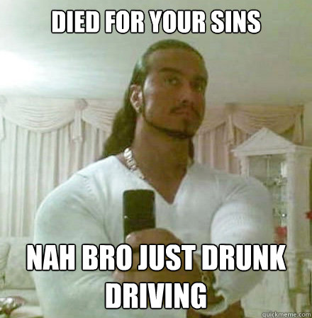 Died for your sins Nah bro Just drunk driving  Guido Jesus